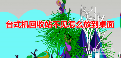 台式机回收站不见怎么放到桌面