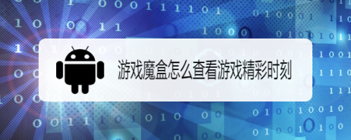 游戏魔盒怎么查看游戏精彩时刻