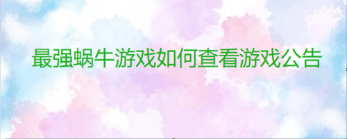 最强蜗牛游戏如何查看游戏公告