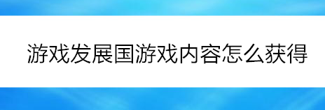 游戏发展国游戏内容怎么获得