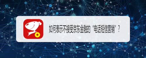 如何表示不接受京东金融的“电话短信营销”？