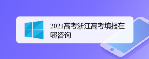 2021高考浙江高考填报在哪咨询