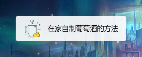 在家自制葡萄酒的方法