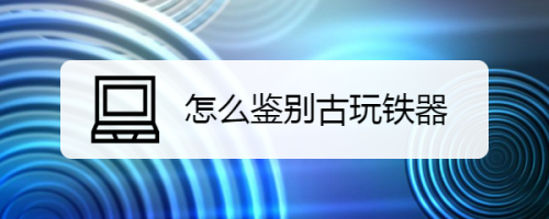 怎么鉴别古玩铁器