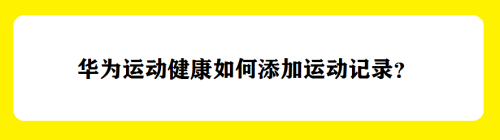 华为运动健康如何添加运动记录？