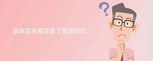 实体店衣服买贵了想退技巧