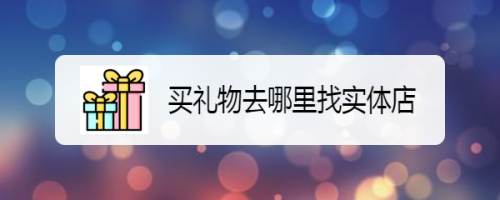 买礼物去哪里找实体店