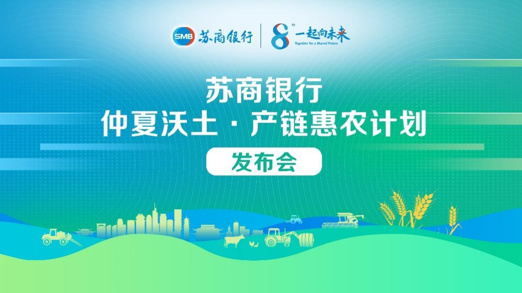 苏商银行发布“仲夏沃土·产链惠农计划” ，以全链金融赋能农业现代化升级