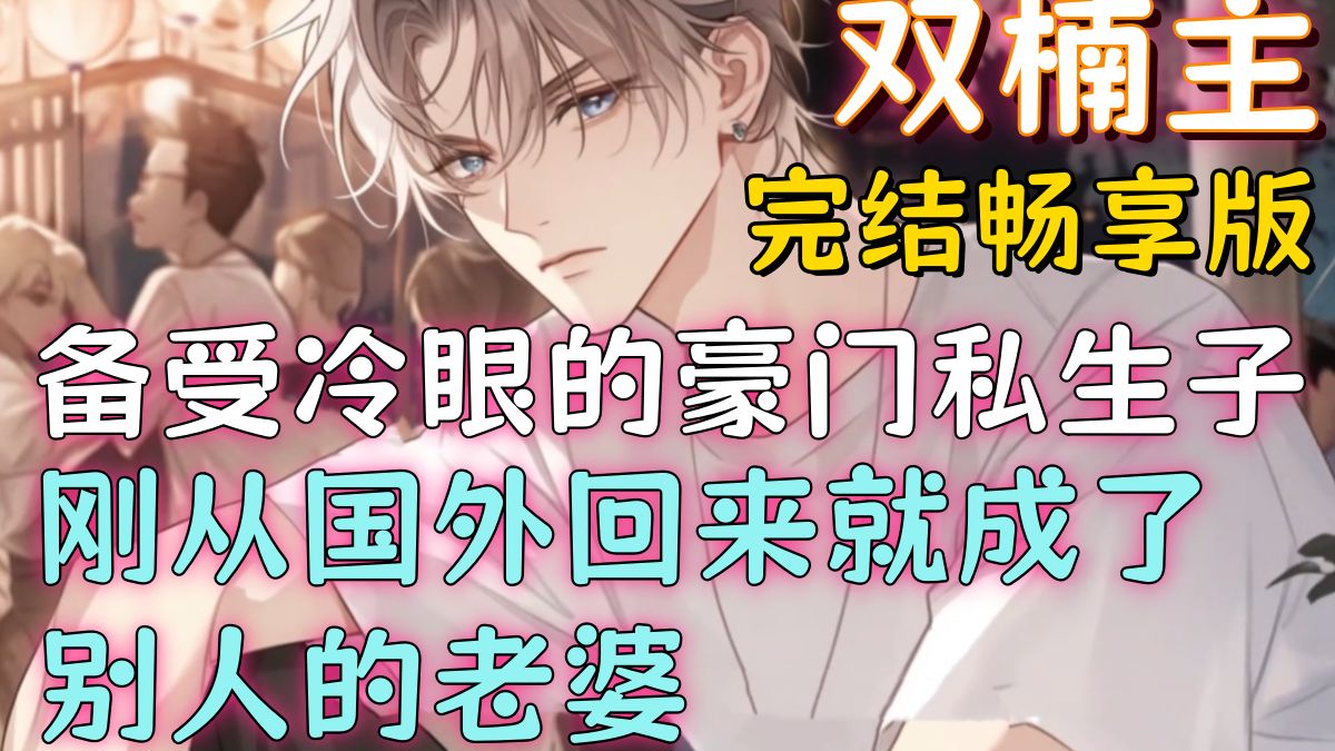 【双楠主完结文】备受冷眼的豪门私生子，刚从国外回来就成了别