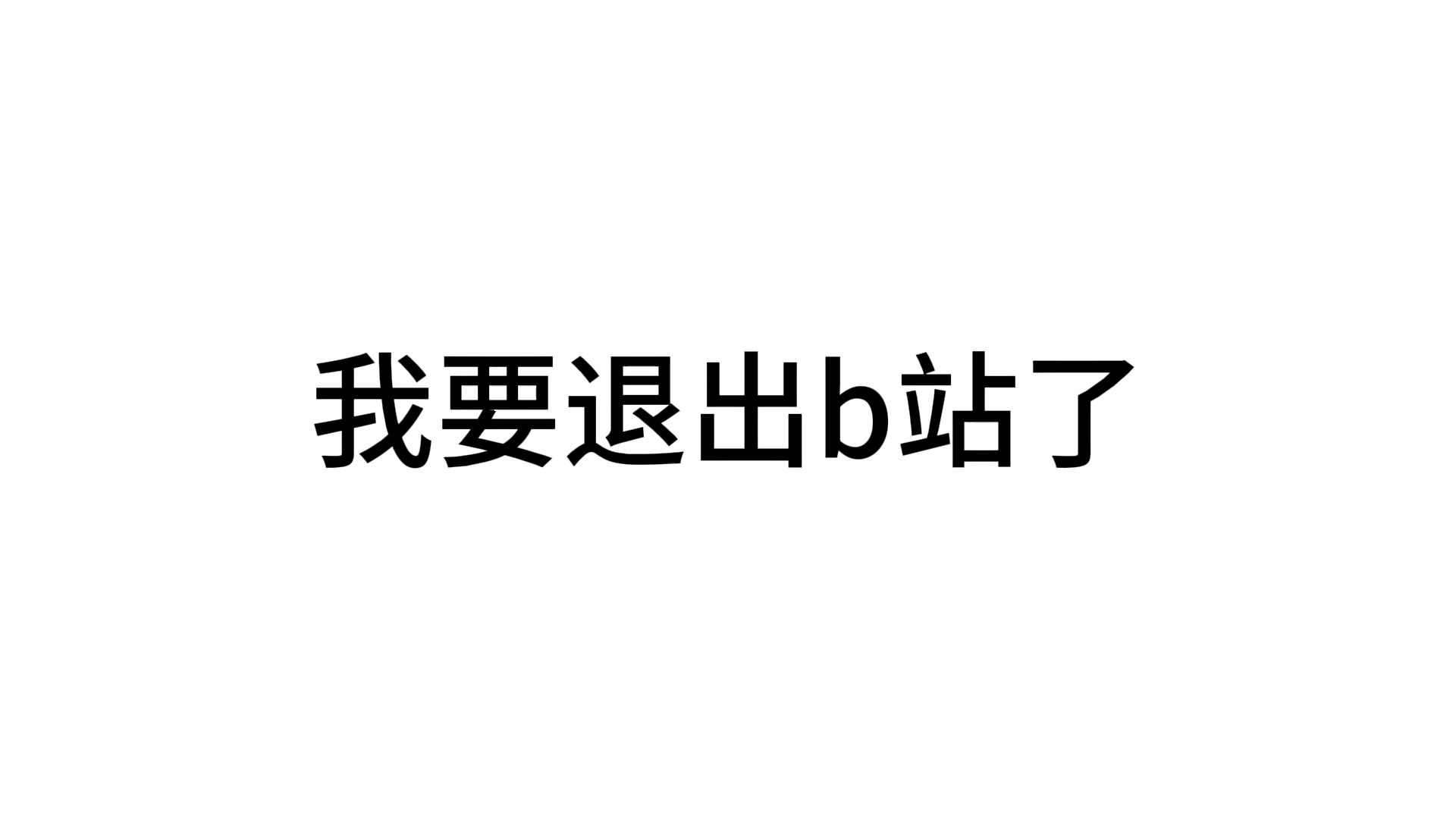 这是我在b站的最后一个视频了，希望你们可以耐心看完，帮我把真