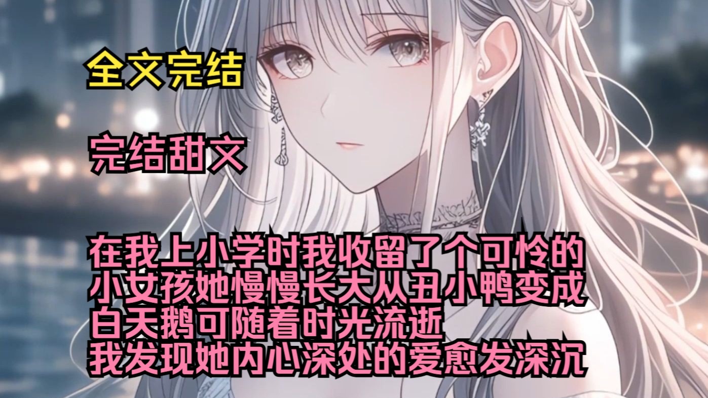 （完结甜文）（全文完结）在我上小学时，我收留了个可怜的小女孩，她慢慢