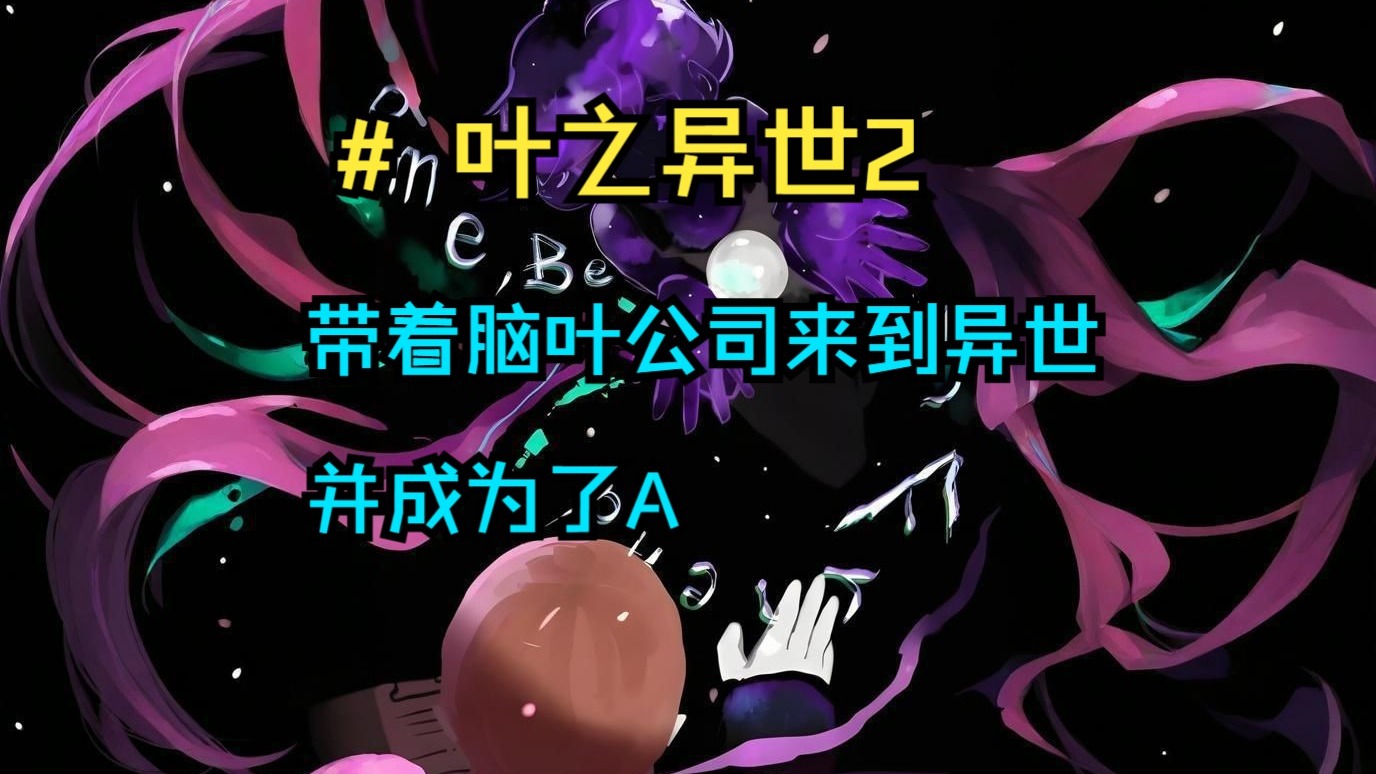 叶之异世第二集。带着脑叶公司来到异世，并成为了A