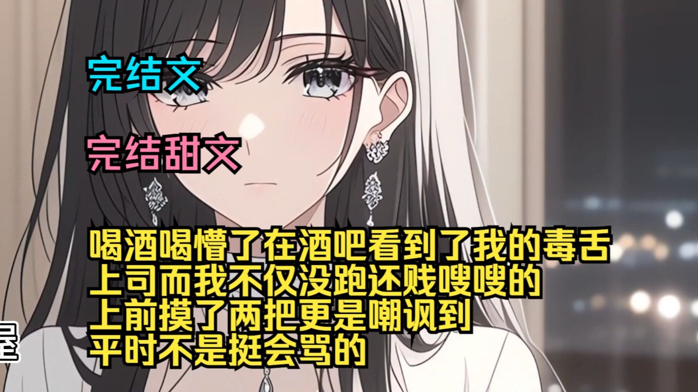 （完结甜文）（全文完结）喝酒喝懵了，在酒吧看到了我的毒舌上司，而我不