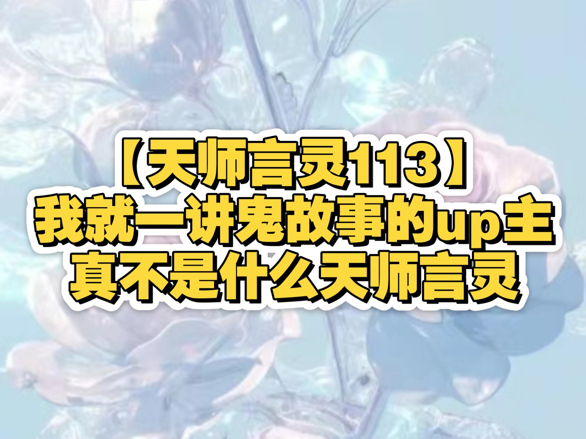 【天师言灵113】我就一讲鬼故事的up主，真不是什么天师言灵