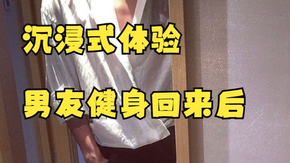 当男友健身回来后日常|虚拟男友|沉浸式体验|日常陪伴|你
