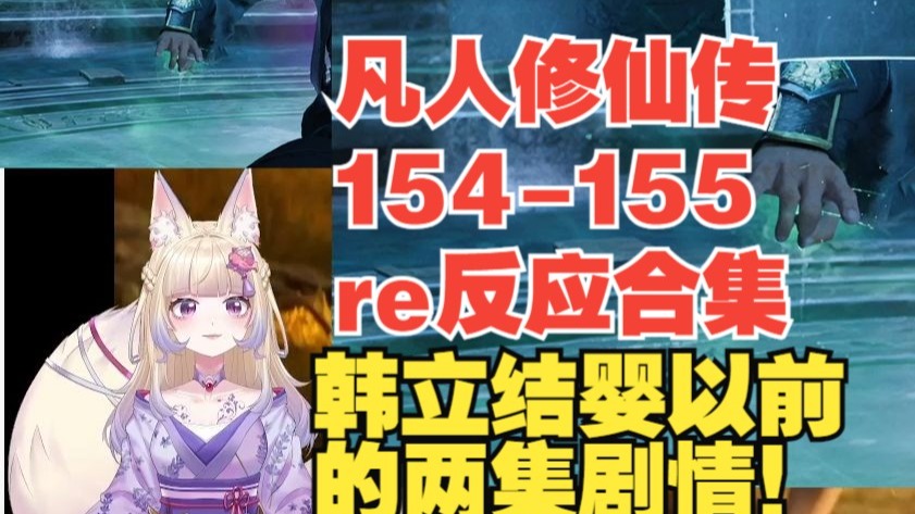 【凡人修仙传reaction】154-155这是两集re的合集，我又回来啦！