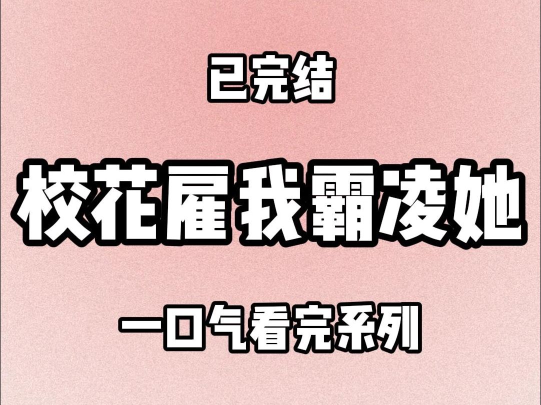【完结文】为吸引校霸注意， 校花给我六十六万，雇我当众霸凌她（