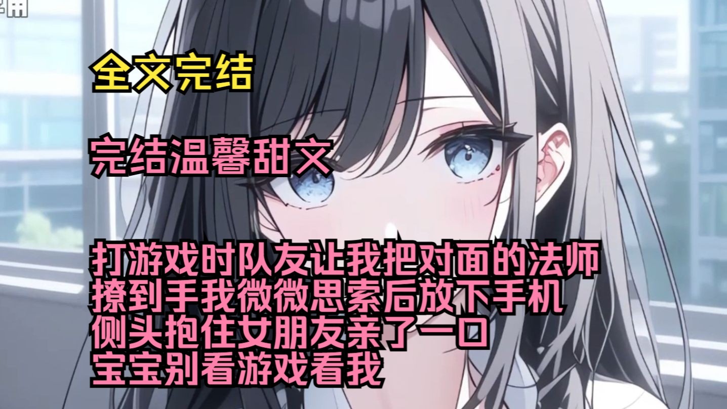 （完结温馨甜文）（全文完结）打游戏时，队友让我把对面的法师撩到手，我