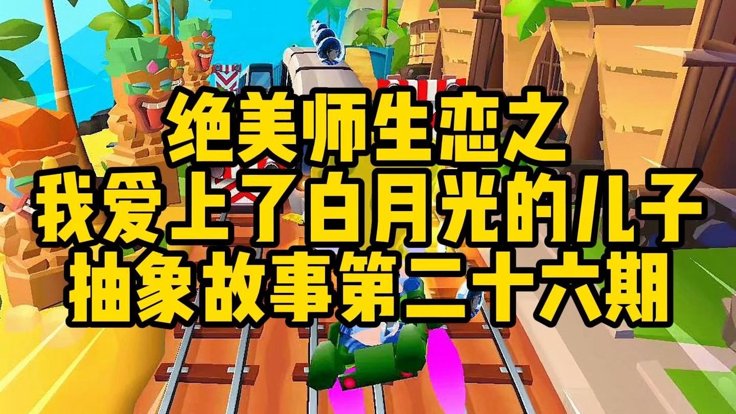 绝美师生恋之我爱上了白月光的儿子，抽象故事二十六期