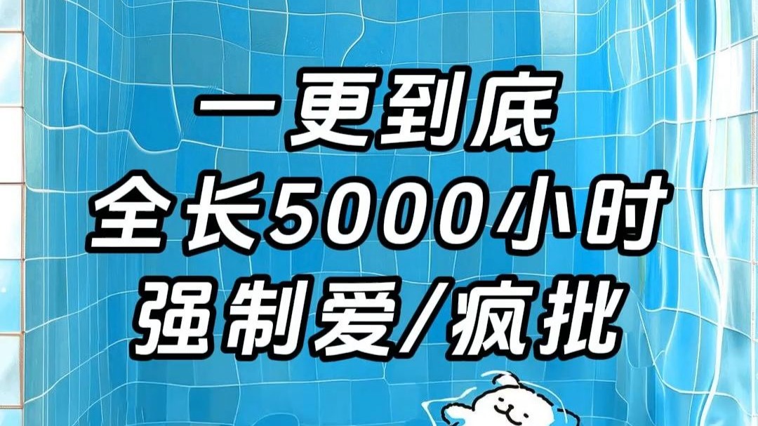 【强制爱/疯批】一更到底，全长5000小时