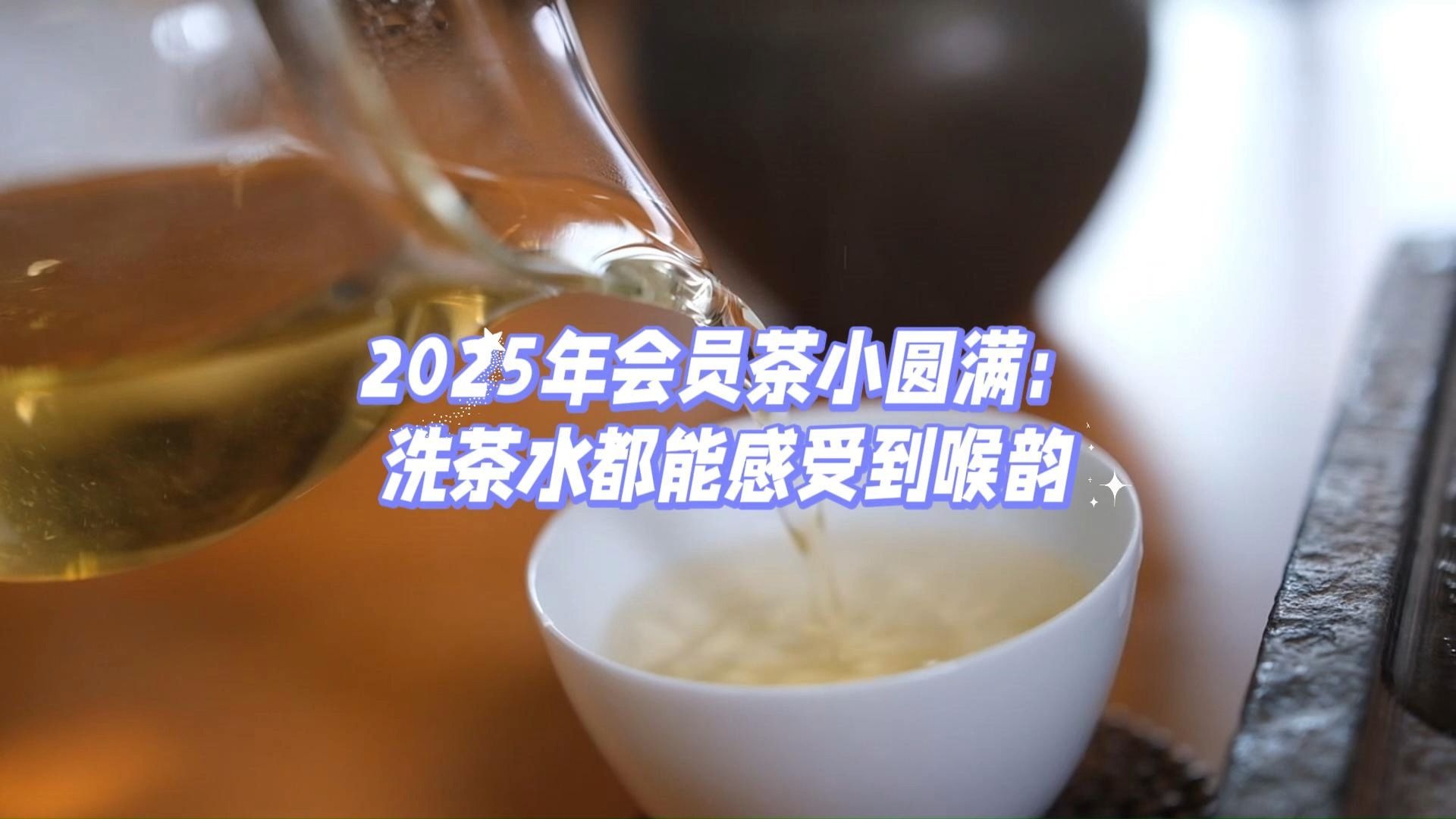 2025年会员茶小圆满：洗茶水都能感受到喉韵