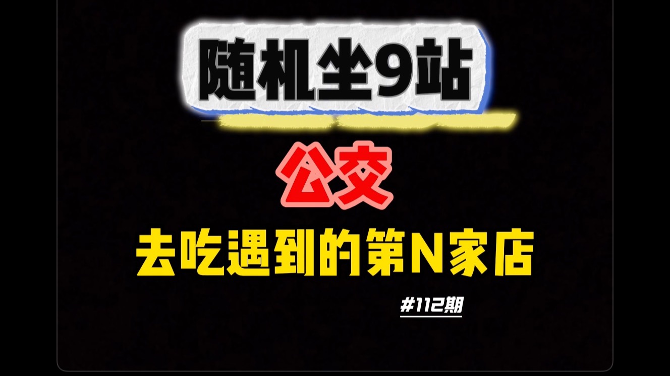 【第112集】随机坐9站公交在随机一站下车，去吃随机遇到的第N