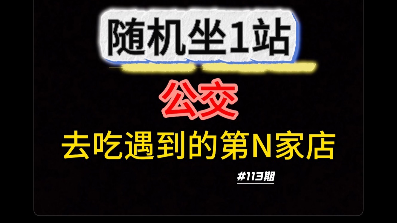【第113集】随机坐1站公交在随机一站下车，去吃随机遇到的第N