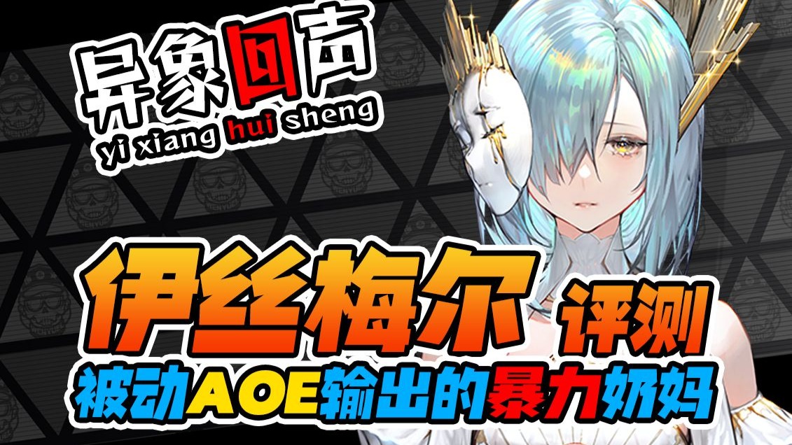 【异象回声】角色评测-伊丝梅尔|暴力输出奶妈？被动AOE大C