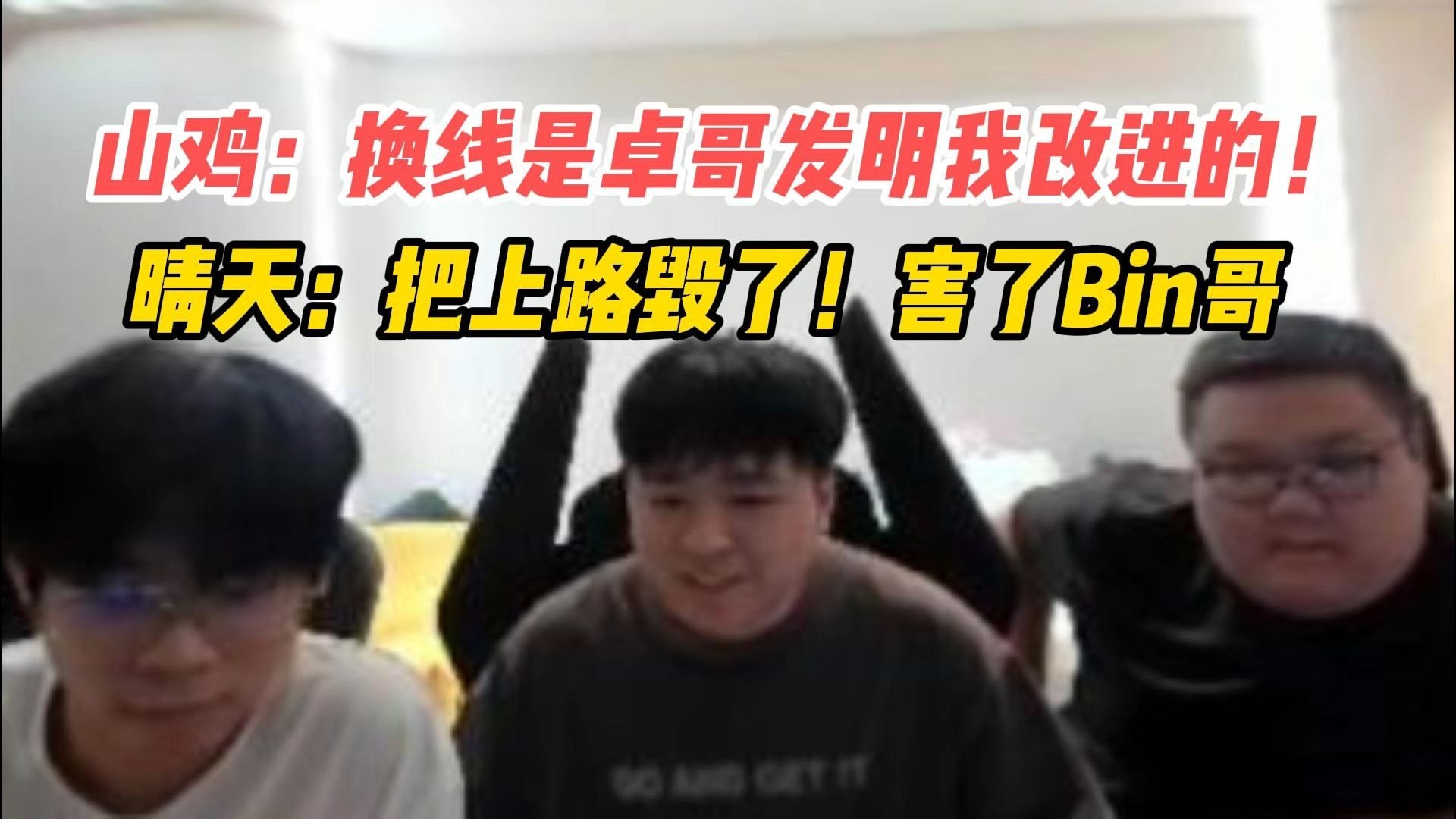 shanji：换线是卓哥发明 我改进的！晴天：换线毁了上路！毁了Bin哥！