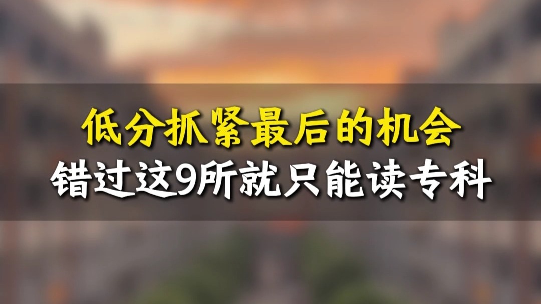 低分抓紧最后的机会错过这9所就只能读专科