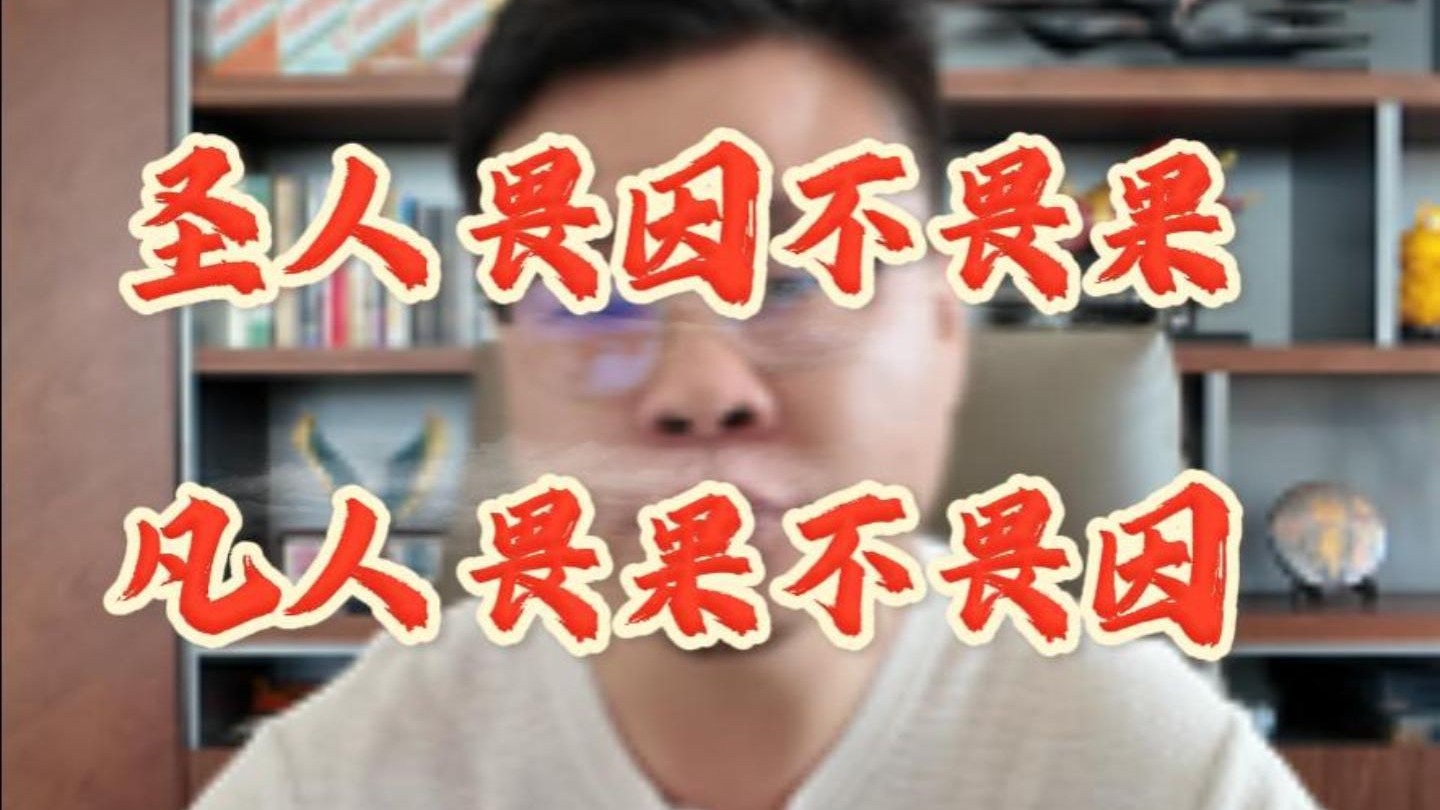 圣人 畏因不畏果, 凡人 畏果不畏因。 圣人 畏因不畏果, 凡人 畏果不畏因。