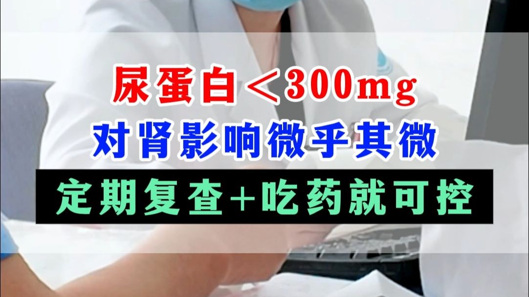 尿蛋白＜300mg，对肾脏影响微乎其微，定期复查+吃药就可控！
