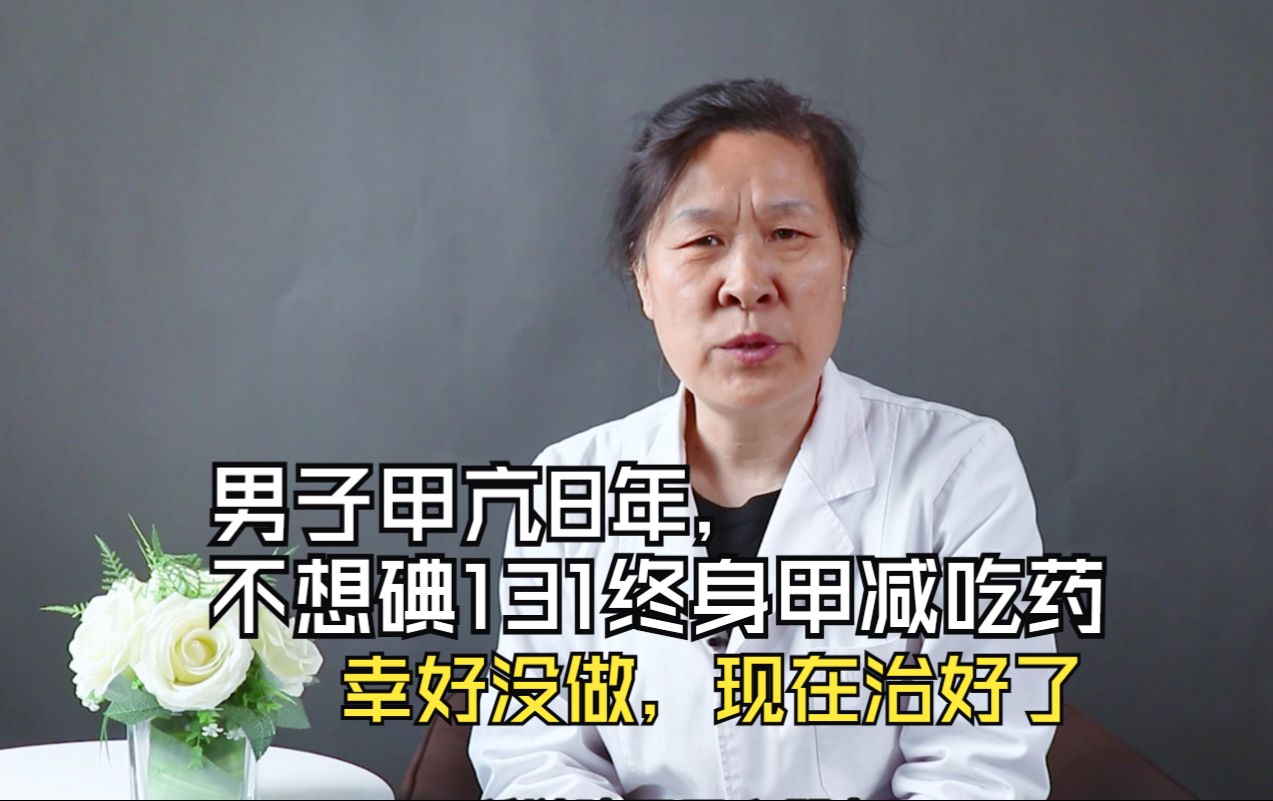 男子甲亢8年，不想碘131终身甲减吃药，幸好没做，现在治好了