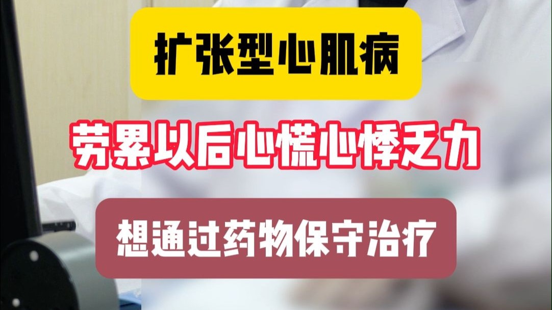 扩张型心肌病，劳累以后心慌心悸乏力，想通过药物保守治疗
