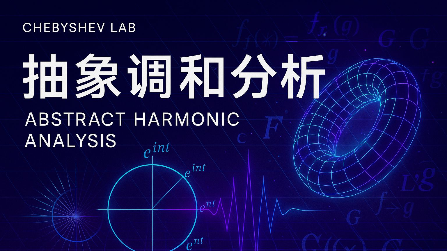 【Chebyshev Lab】抽象调和分析 (Abstract Harmonic Analysi