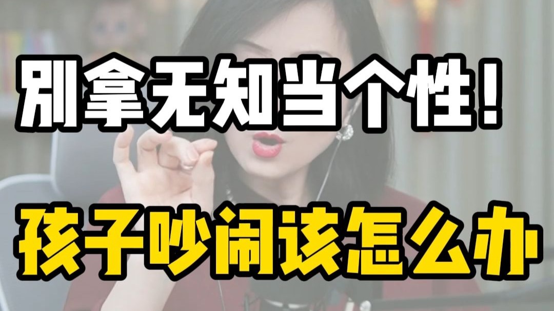别拿无知当个性！孩子吵闹该怎么办