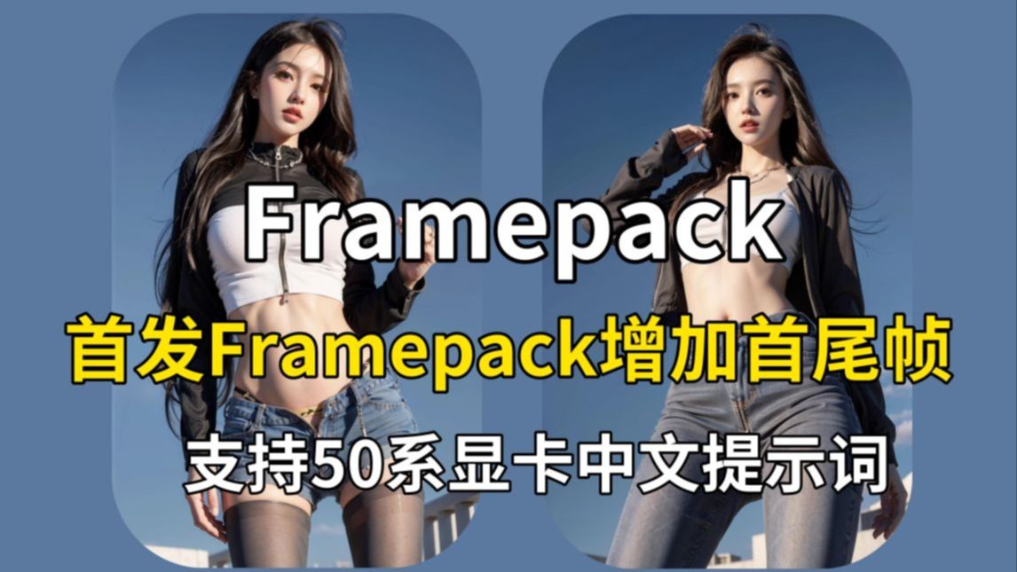 Framepack增加首尾帧，支持50系显卡中文提示词，稳定性能干趴Wan