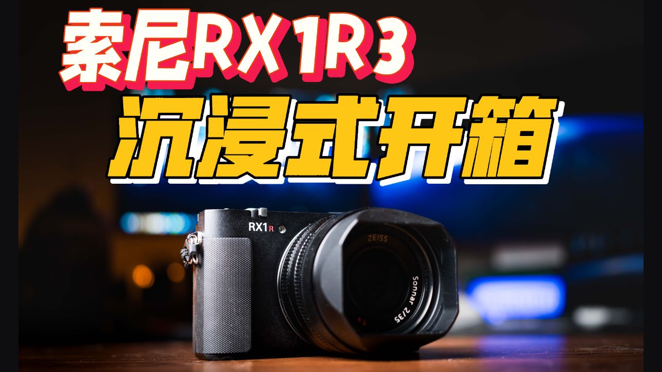索尼RX1R3沉静式开箱 | 花3万多买来是不是交了智商税？