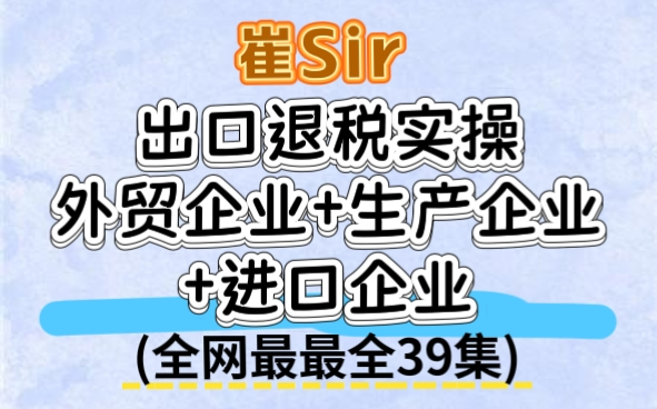 【B站最全39集】出口退税实操-外贸企业+生产企业+进口企业(