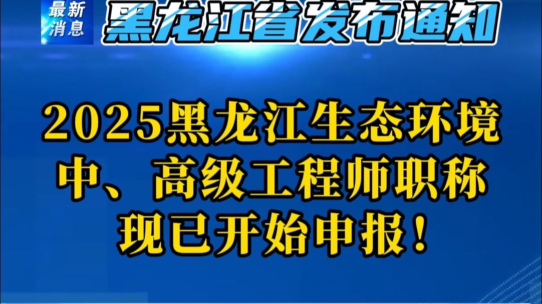 2025年黑龙江生态环境工程中、高级工程师职称现已开始申报！