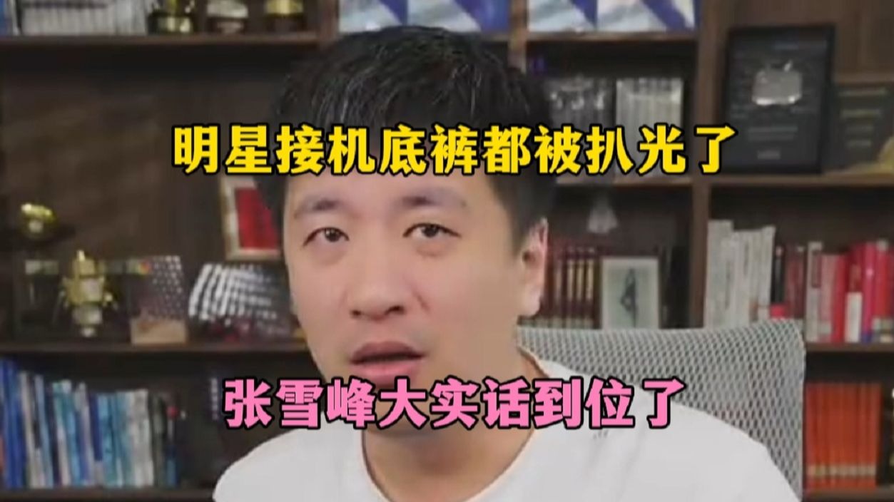 明星接机底裤都被扒光了，张雪峰大实话到位了