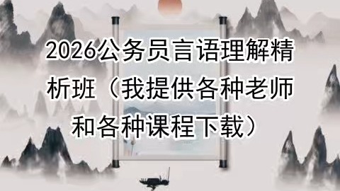 2026公务员言语理解精析班（我提供各种老师和各种课程下载）