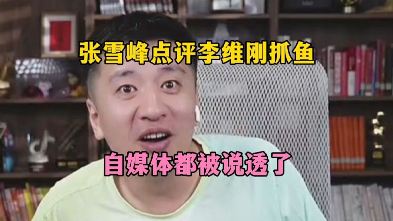 张雪峰点评李维刚抓鱼，自媒体都被说透了