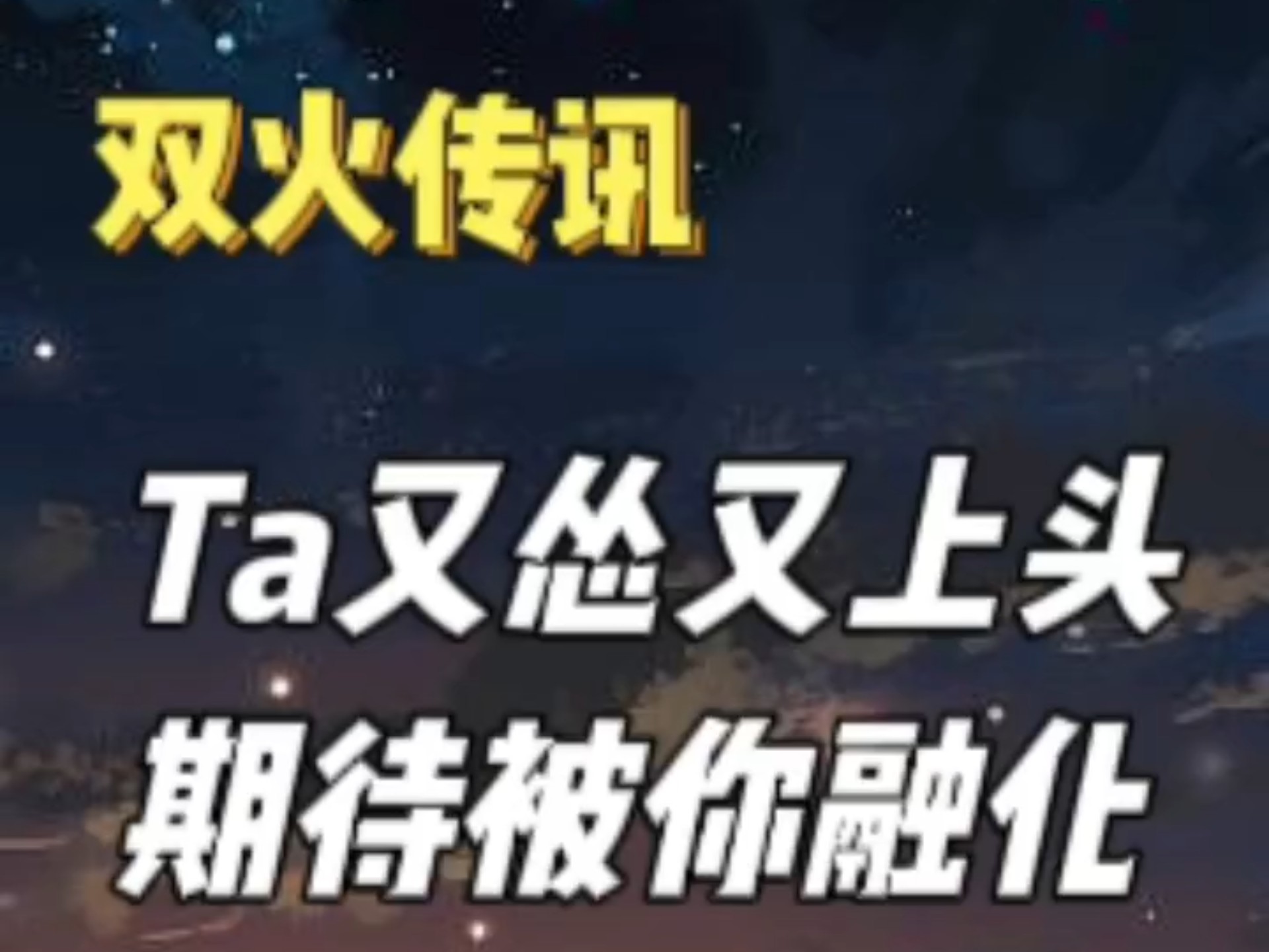 双火传讯：极致撕裂，Ta 又怂又上头，期待被你融化