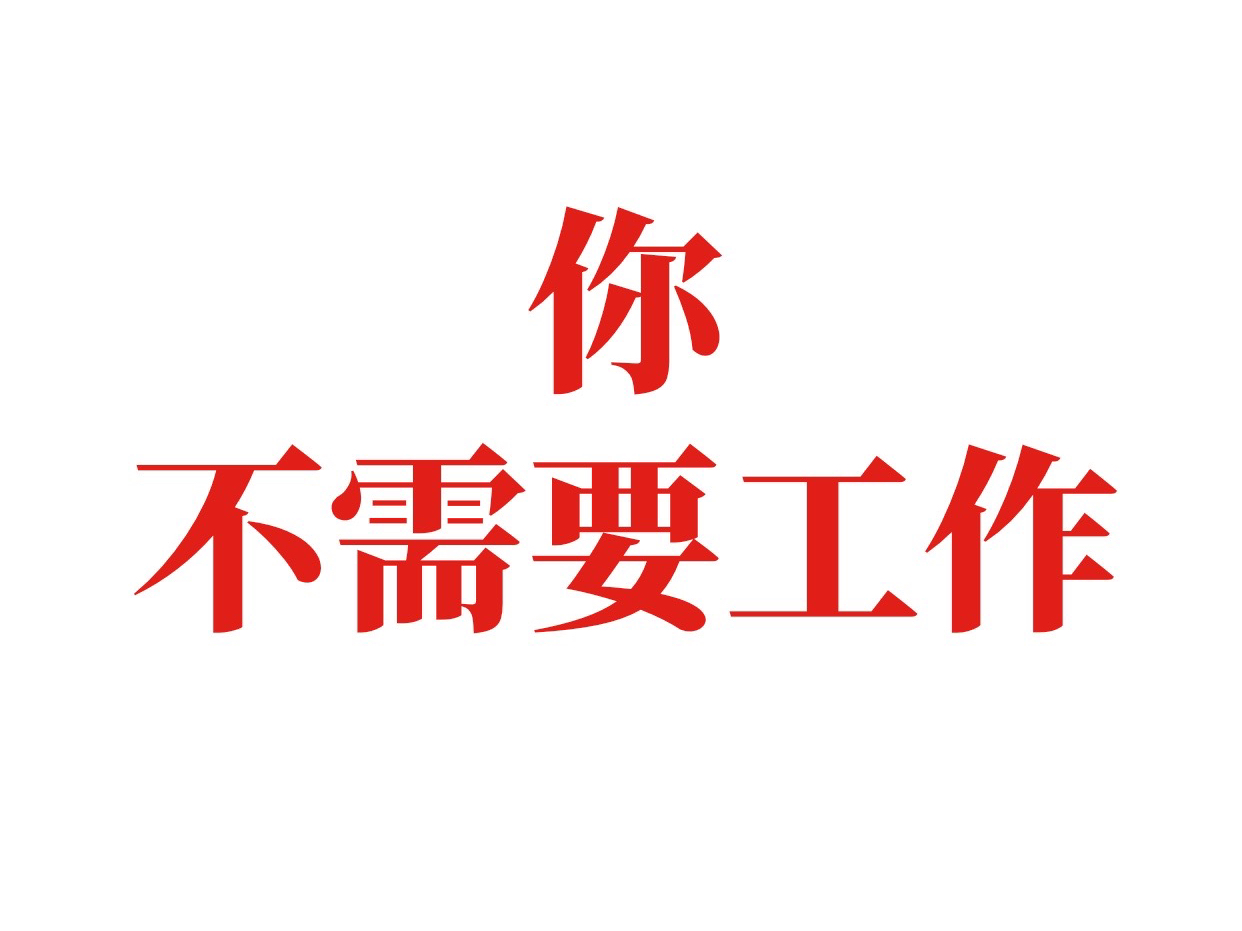 人根本不需要工作！不是工作才能给你你想要的！人为什么要工作！