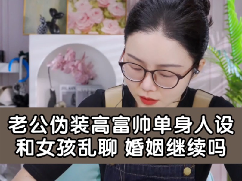 老公伪装高富帅单身人设和女孩乱聊，婚姻继续吗？