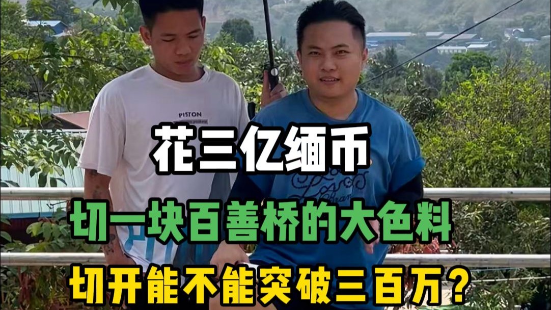 花三亿缅币切一块百善桥的大色料，切开能不能突破300万？