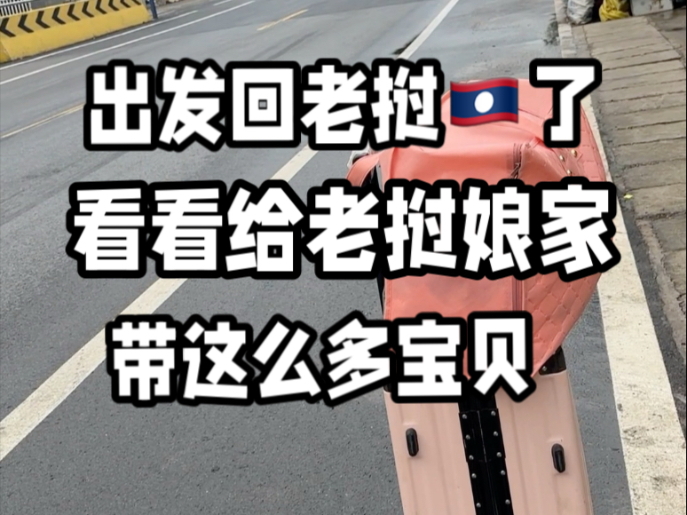 今天出发回老挝了 看看嫁中国的女儿带什么宝贝给老挝娘家…