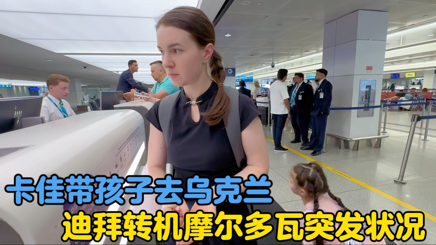 卡佳带着孩子去乌克兰见亲人，迪拜转机摩尔多瓦突发状况