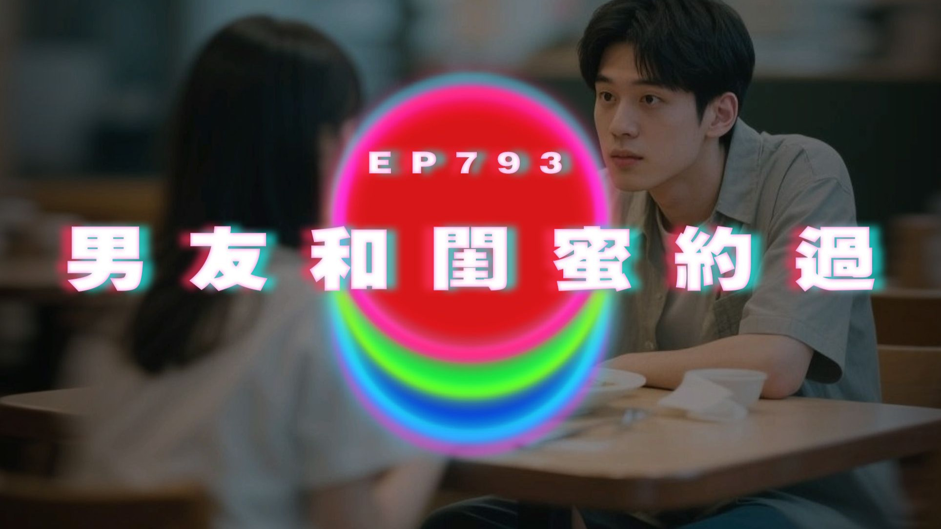 Ep793 男友和閨蜜約過｜廣東話Podcast｜粵語播客